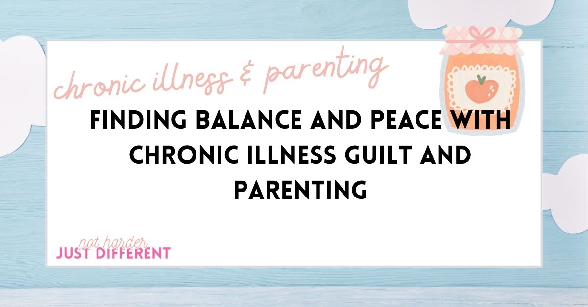 Finding Balance and Peace with Chronic Illness Guilt and Parenting